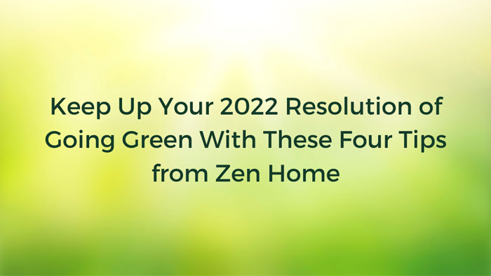 Keep Up Your 2022 Resolution of Going Green With These Four Tips from Zen Home